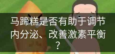 马蹄糕是否有助于调节内分泌、改善激素平衡？